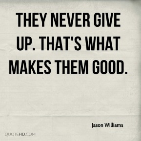 Jason Williams - They never give up. That's what makes them good.