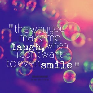 Quotes Picture: the way you make me laugh, when i don't want to even ...