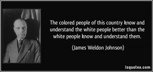 ... better than the white people know and understand them. - James Weldon