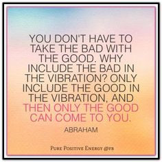 the bad in the vibration? Only include the good in the vibration ...