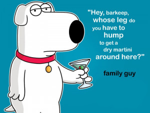 ... leg do I have to hump to get a dry martini around here? - family guy