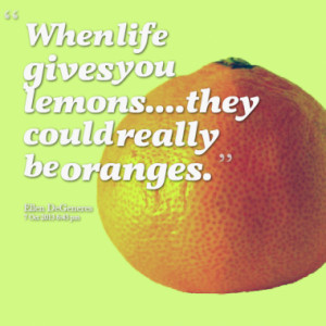when life gives you lemons they could really be oranges quotes from ...