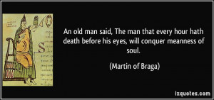 An old man said, The man that every hour hath death before his eyes ...