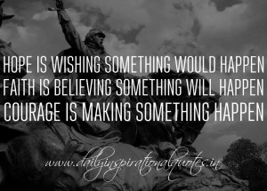 ... something will happen. Courage is making something happen. ~ Anonymous