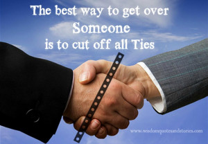 ... to get over someone is to cut off all ties - Wisdom Quotes and Stories