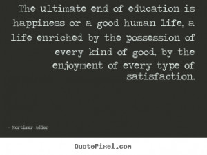 The ultimate end of education is happiness or a good human life, a ...