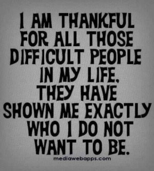 love this. The difficult people in my life have shown me not to ...
