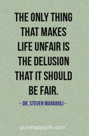 ... thing that makes life unfair is the delusion that it should be fair