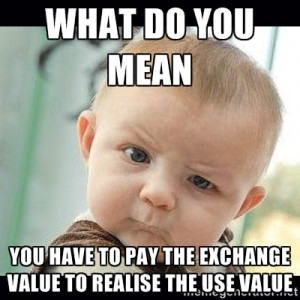 ... you mean you have to pay the exchange value to realise the use value