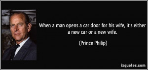 ... for his wife, it's either a new car or a new wife. - Prince Philip