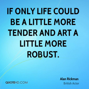 ... only life could be a little more tender and art a little more robust