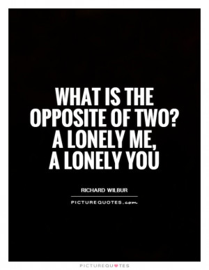... is the opposite of two? A lonely me, a lonely you Picture Quote #1