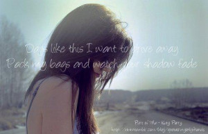... awayPack my bags and watch your shadow fadePart of Me - Katy Perry
