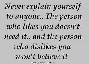Never explain yourself to anyone..