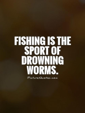 Fishing is the sport of drowning worms. Picture Quote #1