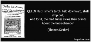 QUEEN: But Hymen's torch, held downward, shall drop out, And for it ...