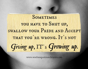you have to shut up, swallow your pride and accept that you’re wrong ...