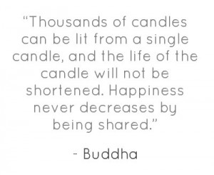 Thousands of candles can be lit from a single candle,