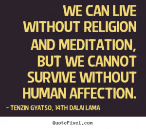 Tenzin Gyatso, 14th Dalai Lama picture quote - We can live without ...