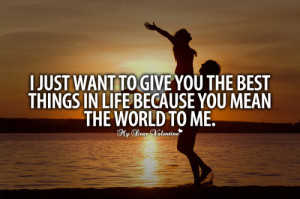 just want to give you the best thing in life - Quotes with Pictures