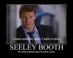 Seeley Booth: He needs subtitles when he walks in here. #Bones