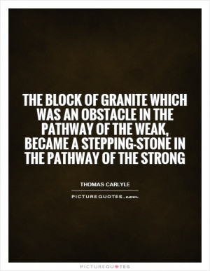 The block of granite which was an obstacle in the pathway of the weak ...