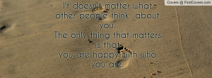matter what other people think about you.The only thing that matters ...