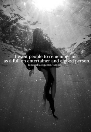 want people to remember me as a full on entertainer and a good ...