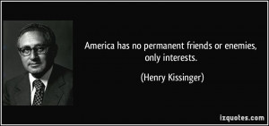 America has no permanent friends or enemies, only interests. - Henry ...