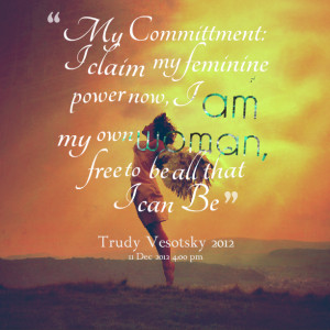 Quotes Picture: my committment: i claim my feminine power now, i am my ...