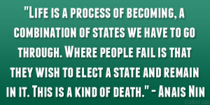 ... state and remain in it. This is a kind of death.” – Anais Nin