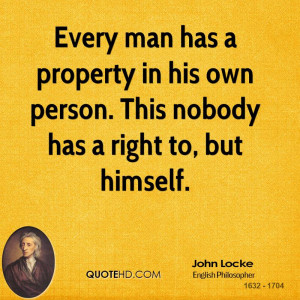 Every man has a property in his own person. This nobody has a right to ...