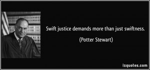 Swift justice demands more than just swiftness. - Potter Stewart