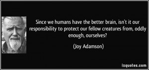 ... our fellow creatures from, oddly enough, ourselves? - Joy Adamson