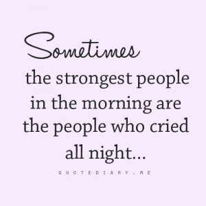 Sometimes the strongest people in the morning are the people who cried ...