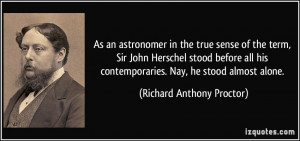As an astronomer in the true sense of the term, Sir John Herschel ...
