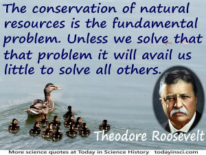 Theodore Roosevelt quote “The conservation of natural resources is ...