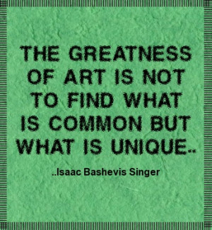 ... not to find what is common but what is unique. Isaac Bashevis Singer