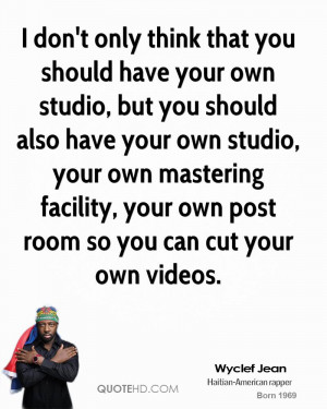 don't only think that you should have your own studio, but you ...