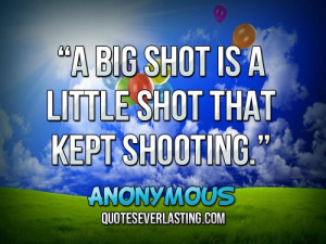 big shot is a little shot that kept shooting.”