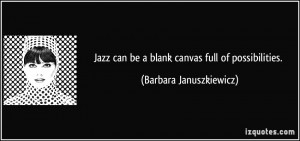 ... can be a blank canvas full of possibilities. - Barbara Januszkiewicz