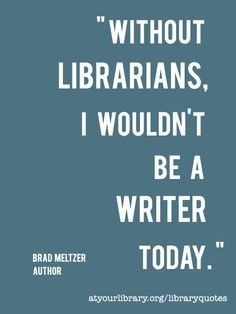 Without librarians, I wouldn't be a writer today. - Brad Meltzer More