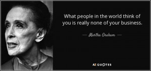 world think of you is really none of your business Martha Graham