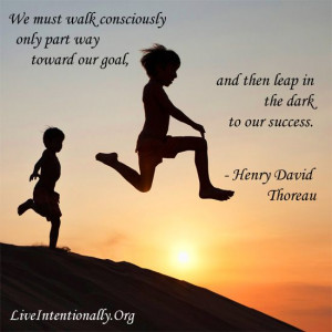 ... goal, and then leap in the dark to our success. -Henry David Thoreau