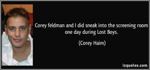 ... sneak into the screening room one day during Lost Boys. - Corey Haim