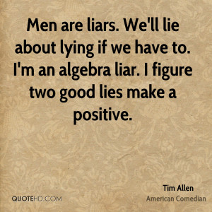 Men are liars. We'll lie about lying if we have to. I'm an algebra ...