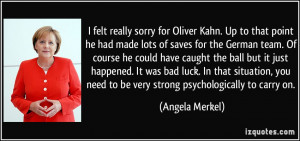 ... need to be very strong psychologically to carry on. - Angela Merkel