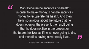sacrifices his health in order to make money. Then he sacrifices money ...