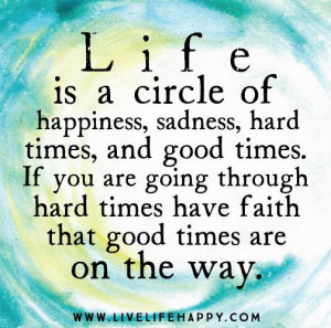 Life is a circle of Happiness, Sadness, Hard times, and good times. If ...