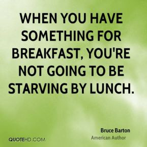 Bruce Barton - When you have something for breakfast, you're not going ...